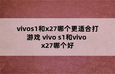 vivos1和x27哪个更适合打游戏 vivo s1和vivo x27哪个好